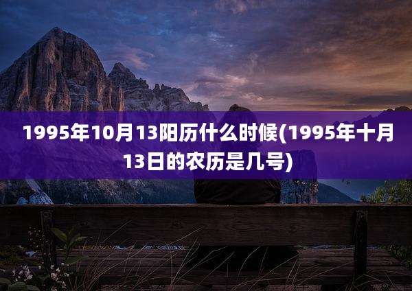 1995年10月13阳历什么时候(1995年十月13日的农历是几号)