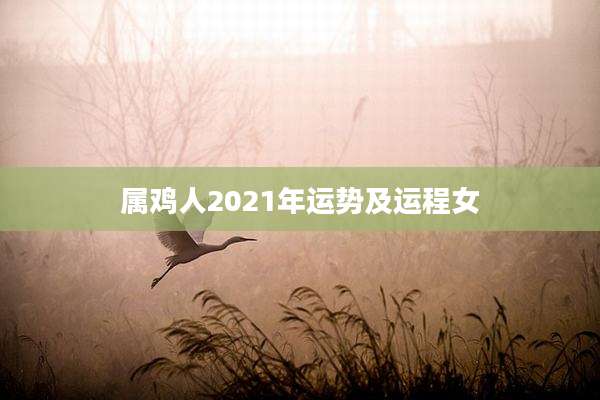 属鸡人2021年运势及运程女