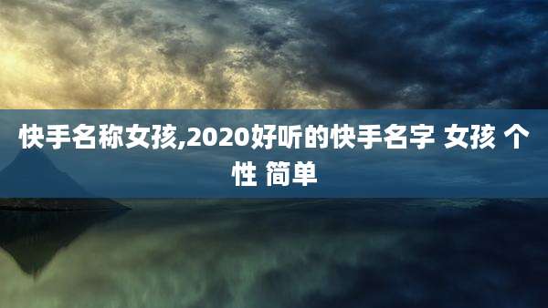 快手名称女孩,2020好听的快手名字 女孩 个性 简单
