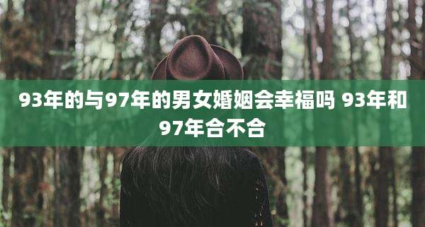 93年的与97年的男女婚姻会幸福吗 93年和97年合不合