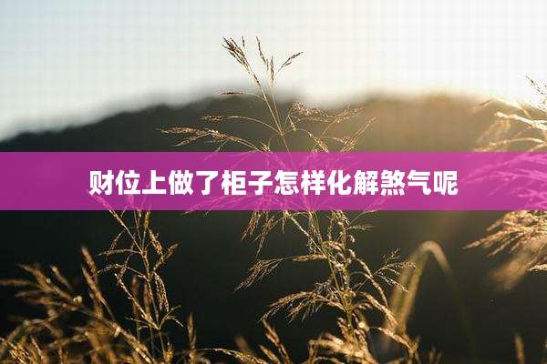财位上做了柜子怎样化解煞气呢
