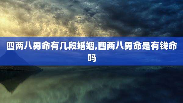 四两八男命有几段婚姻,四两八男命是有钱命吗
