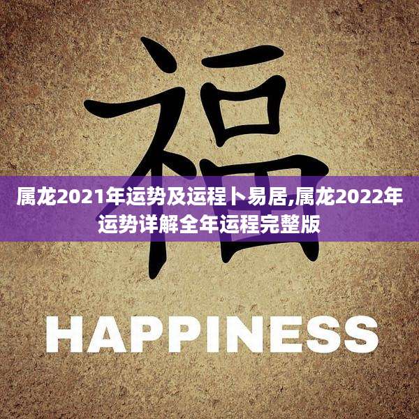 属龙2021年运势及运程卜易居,属龙2022年运势详解全年运程完整版