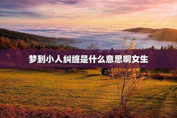 梦到小人纠缠是什么意思啊女生