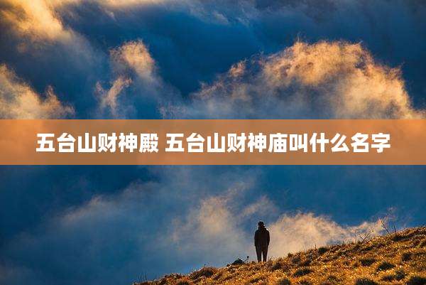五台山财神殿 五台山财神庙叫什么名字