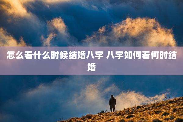 怎么看什么时候结婚八字 八字如何看何时结婚