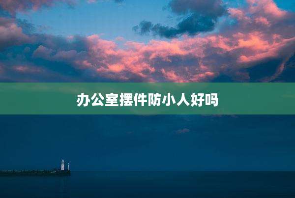 办公室摆件防小人好吗