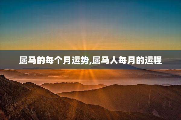 属马的每个月运势,属马人每月的运程