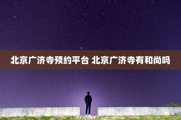 北京广济寺预约平台 北京广济寺有和尚吗