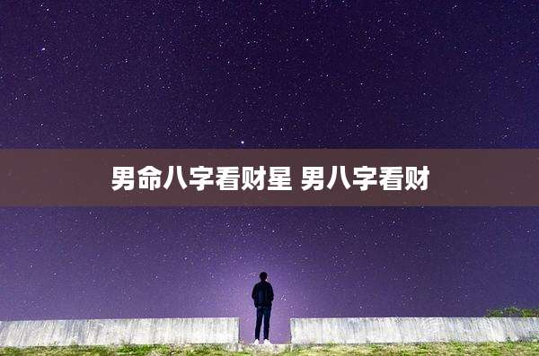 男命八字看财星 男八字看财