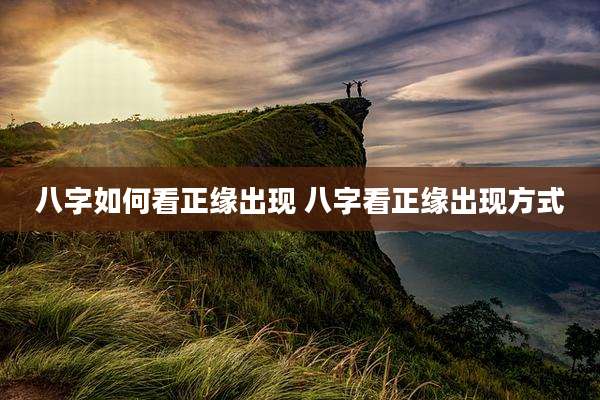 八字如何看正缘出现 八字看正缘出现方式