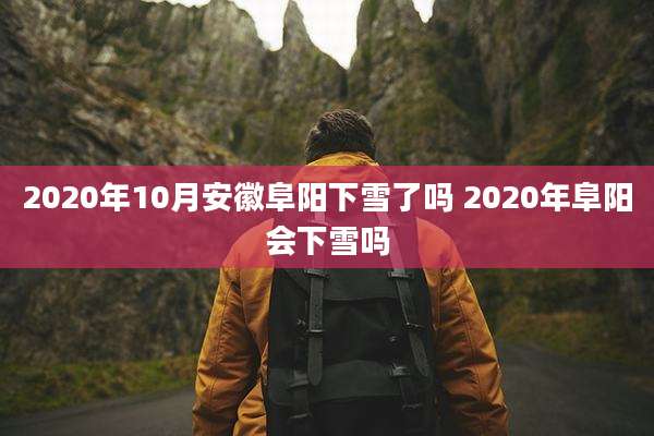 2020年10月安徽阜阳下雪了吗 2020年阜阳会下雪吗