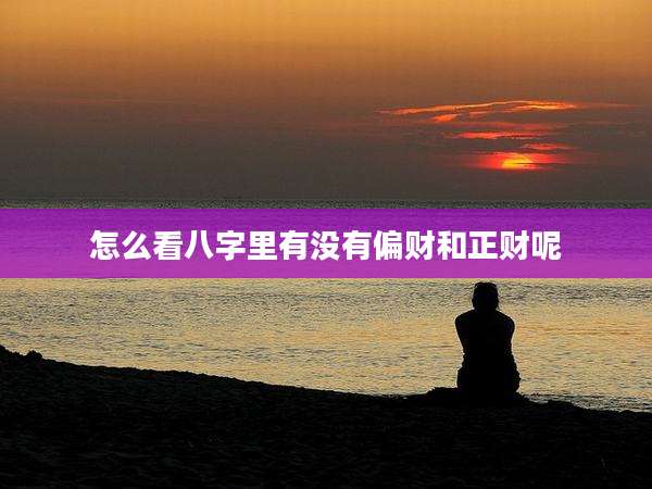 怎么看八字里有没有偏财和正财呢