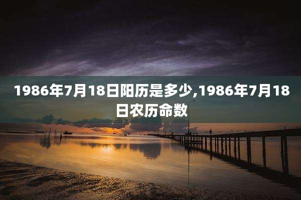 1986年7月18日阳历是多少,1986年7月18日农历命数