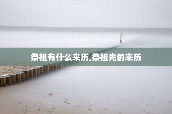祭祖有什么来历,祭祖先的来历