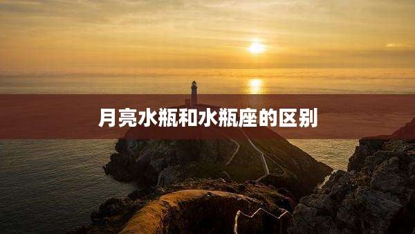 月亮水瓶和水瓶座的区别