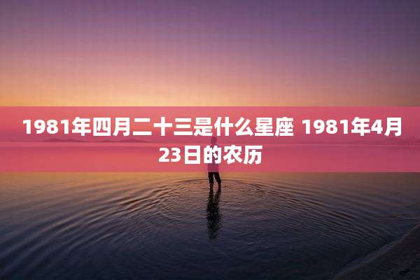1981年四月二十三是什么星座 1981年4月23日的农历
