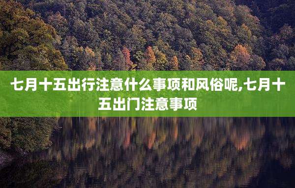 七月十五出行注意什么事项和风俗呢,七月十五出门注意事项
