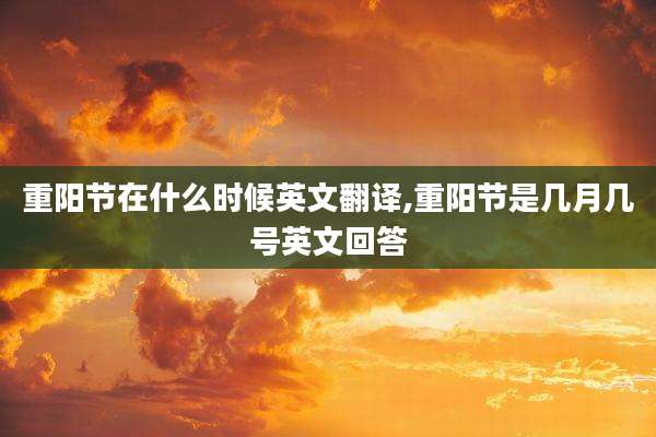 重阳节在什么时候英文翻译,重阳节是几月几号英文回答