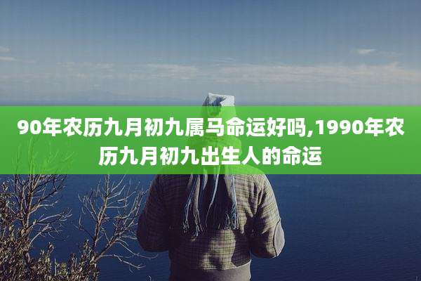 90年农历九月初九属马命运好吗,1990年农历九月初九出生人的命运