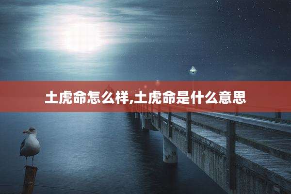 土虎命怎么样,土虎命是什么意思