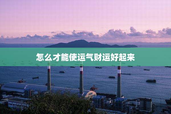 怎么才能使运气财运好起来