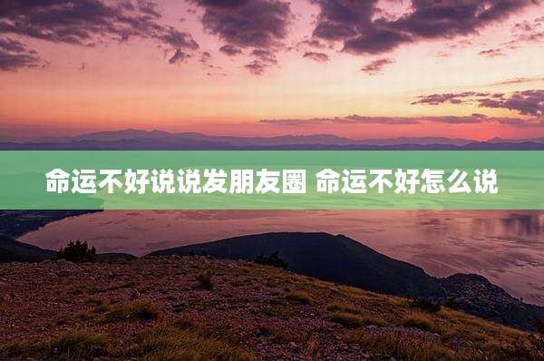 命运不好说说发朋友圈 命运不好怎么说