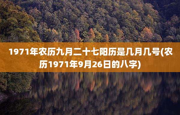 1971年农历九月二十七阳历是几月几号(农历1971年9月26日的八字)