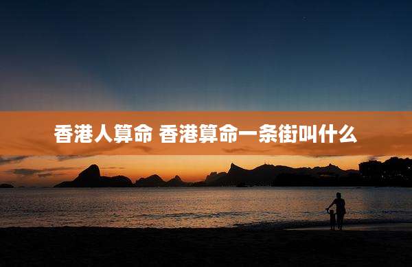 香港人算命 香港算命一条街叫什么