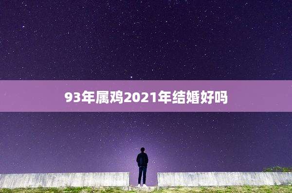 93年属鸡2021年结婚好吗