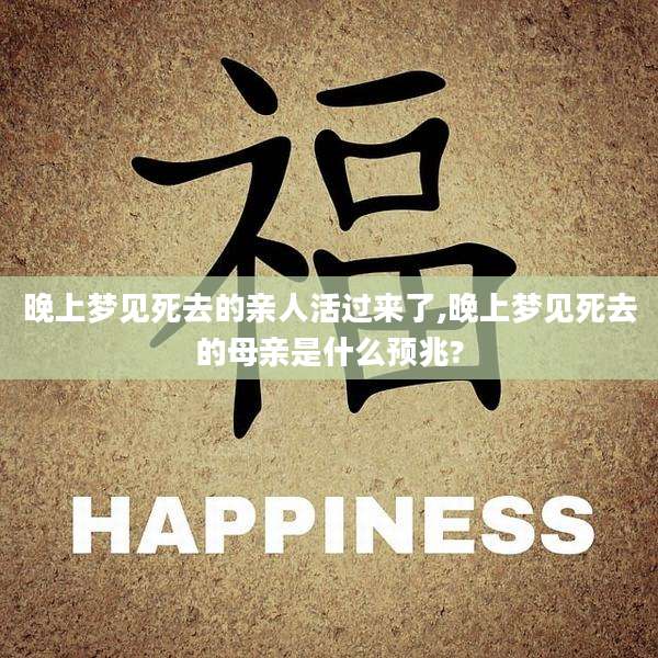 晚上梦见死去的亲人活过来了,晚上梦见死去的母亲是什么预兆?