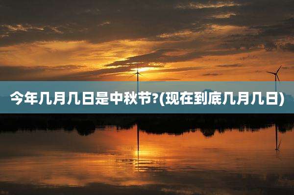 今年几月几日是中秋节?(现在到底几月几日)