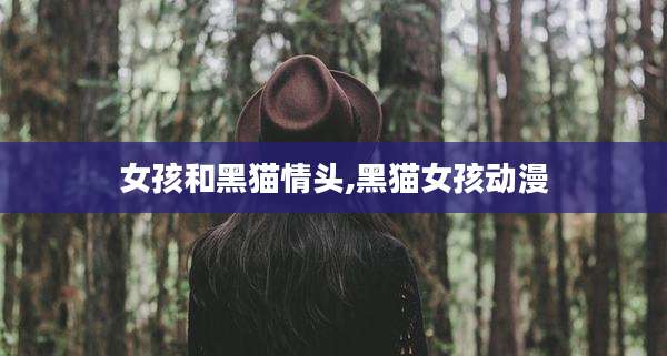 女孩和黑猫情头,黑猫女孩动漫