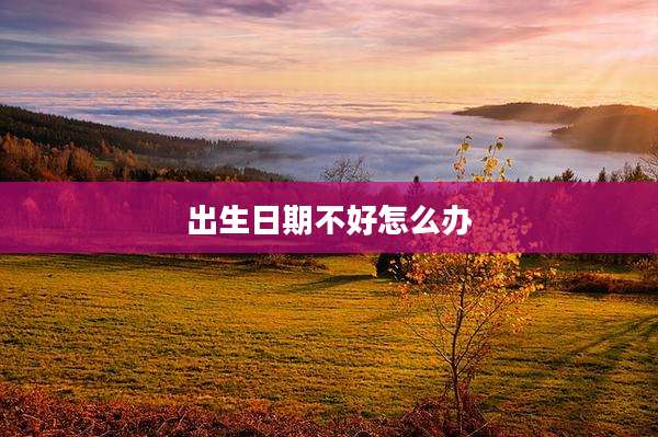 出生日期不好怎么办