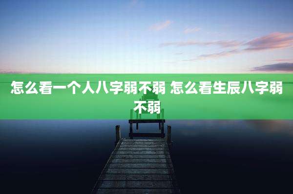 怎么看一个人八字弱不弱 怎么看生辰八字弱不弱