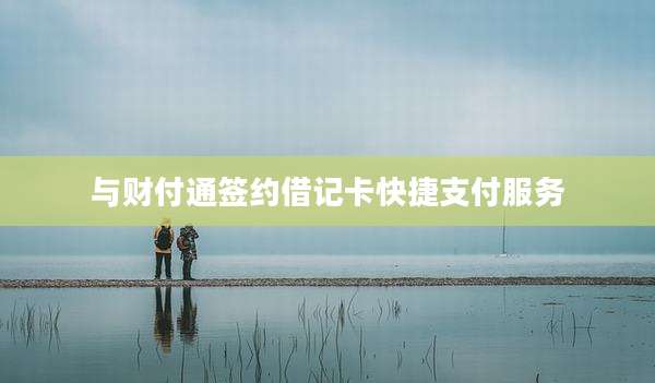 与财付通签约借记卡快捷支付服务
