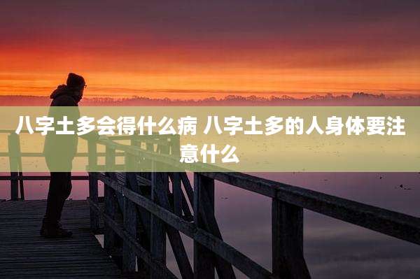 八字土多会得什么病 八字土多的人身体要注意什么