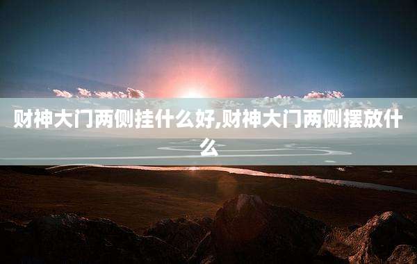 财神大门两侧挂什么好,财神大门两侧摆放什么