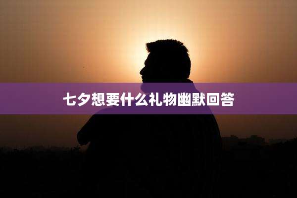 七夕想要什么礼物幽默回答