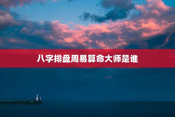 八字排盘周易算命大师是谁