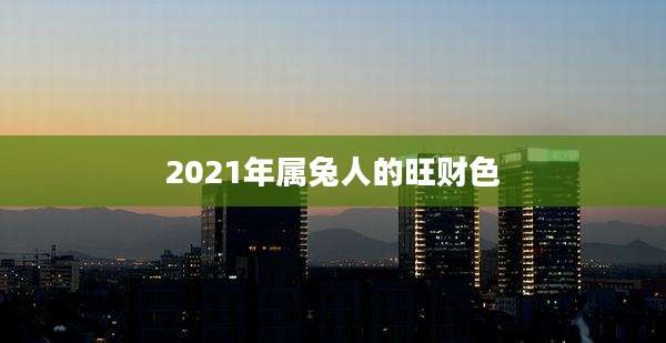 2021年属兔人的旺财色