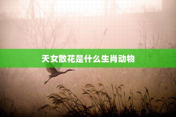 天女散花是什么生肖动物