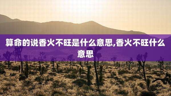 算命的说香火不旺是什么意思,香火不旺什么意思