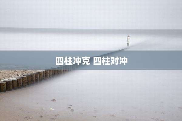 四柱冲克 四柱对冲