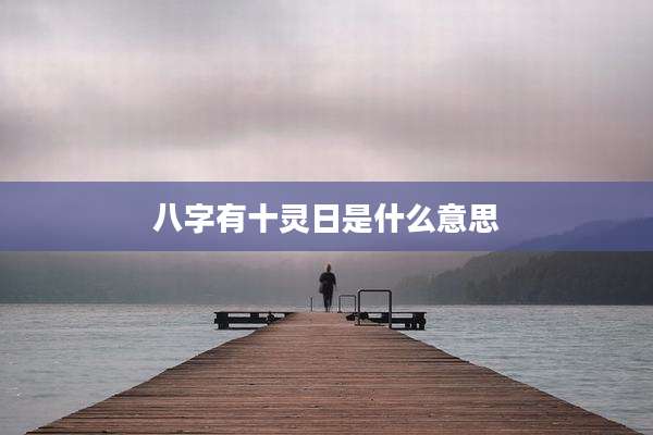八字有十灵日是什么意思
