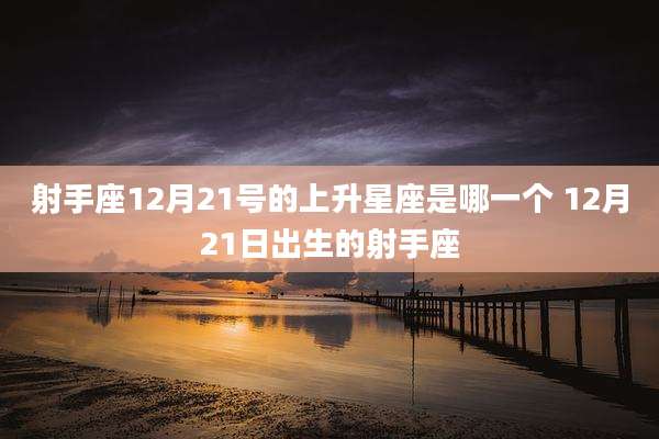 射手座12月21号的上升星座是哪一个 12月21日出生的射手座