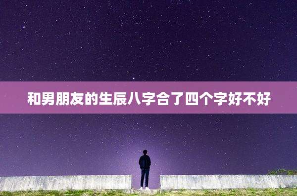 和男朋友的生辰八字合了四个字好不好