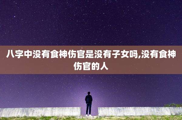 八字中没有食神伤官是没有子女吗,没有食神伤官的人