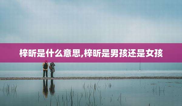 梓昕是什么意思,梓昕是男孩还是女孩