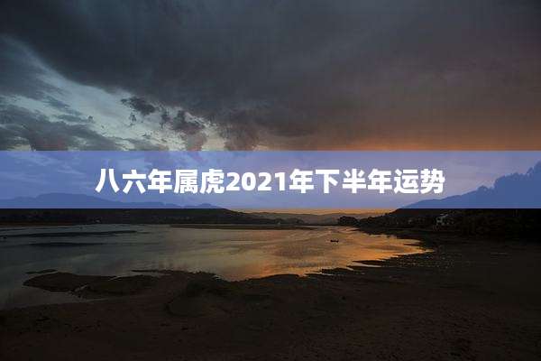 八六年属虎2021年下半年运势